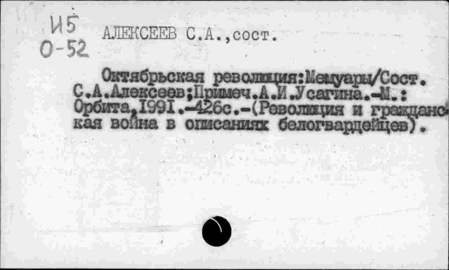 ﻿АЛЕКСЕЕВ С.А.,сост.
0-52.
Октябрьская револЕЦия:^еьдгарц/Сост С• А. Алексеев ;Примеч «А «И ,У сатина.-41.: ___________________________г [я и гравд в описаниях белогварцейцёв)
лУн» М!